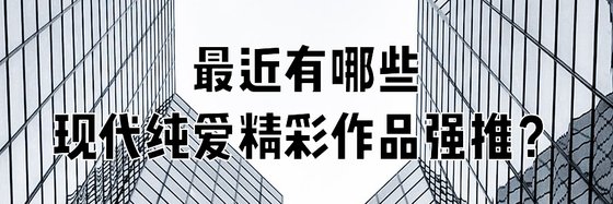 最近有哪些现代纯爱精彩作品强推？